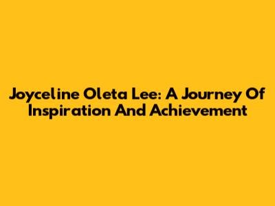 Joyceline Oleta Lee: A Journey Of Inspiration And Achievement