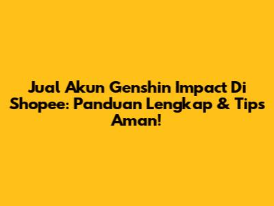 Jual Akun Genshin Impact Di Shopee: Panduan Lengkap & Tips Aman!