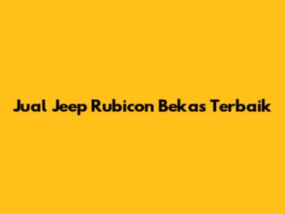 Jual Jeep Rubicon Bekas Terbaik