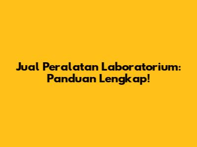 Jual Peralatan Laboratorium: Panduan Lengkap!
