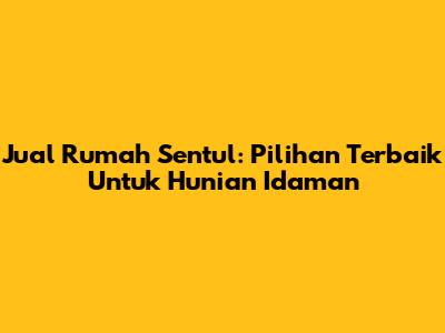 Jual Rumah Sentul: Pilihan Terbaik Untuk Hunian Idaman