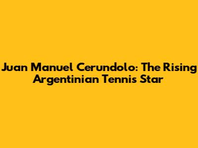 Juan Manuel Cerundolo: The Rising Argentinian Tennis Star