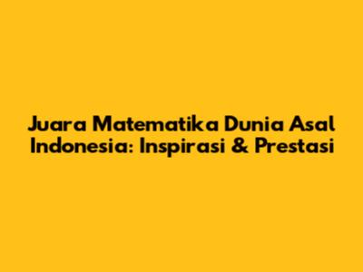 Juara Matematika Dunia Asal Indonesia: Inspirasi & Prestasi