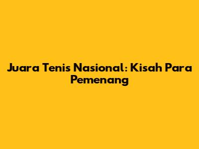 Juara Tenis Nasional: Kisah Para Pemenang