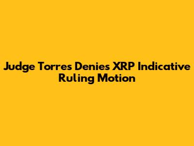 Judge Torres Denies XRP Indicative Ruling Motion