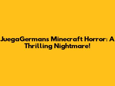 JuegaGerman's Minecraft Horror: A Thrilling Nightmare!