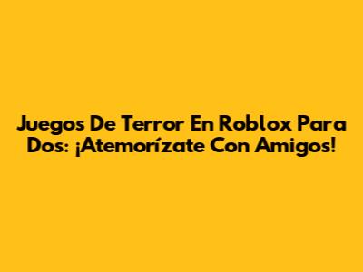 Juegos De Terror En Roblox Para Dos: ¡Atemorízate Con Amigos!
