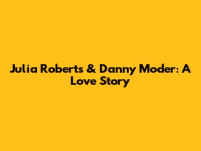 Julia Roberts & Danny Moder: A Love Story