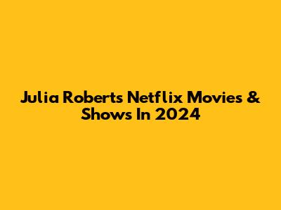 Julia Roberts Netflix Movies & Shows In 2024