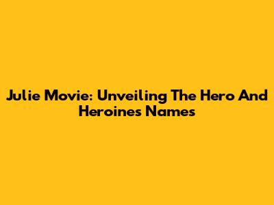 Julie Movie: Unveiling The Hero And Heroine's Names