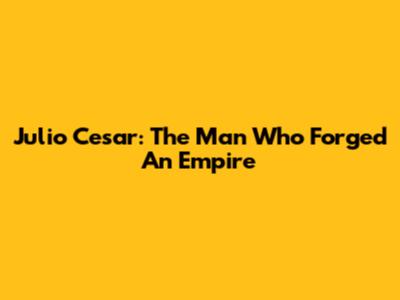 Julio Cesar: The Man Who Forged An Empire