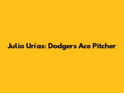 Julio Urías: Dodgers' Ace Pitcher