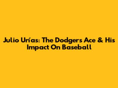 Julio Urías: The Dodgers Ace & His Impact On Baseball