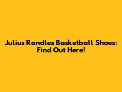 Julius Randle's Basketball Shoes: Find Out Here!