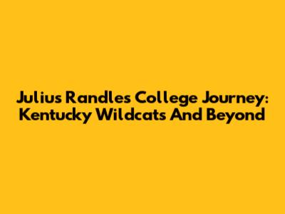 Julius Randle's College Journey: Kentucky Wildcats And Beyond