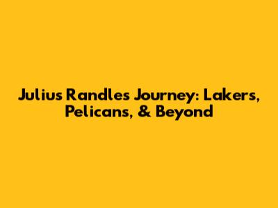 Julius Randle's Journey: Lakers, Pelicans, & Beyond