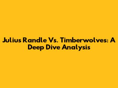 Julius Randle Vs. Timberwolves: A Deep Dive Analysis