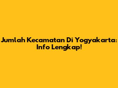 Jumlah Kecamatan Di Yogyakarta: Info Lengkap!