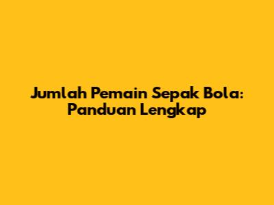 Jumlah Pemain Sepak Bola: Panduan Lengkap
