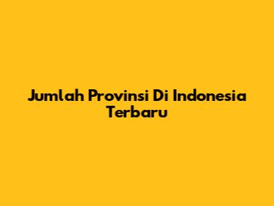 Jumlah Provinsi Di Indonesia Terbaru