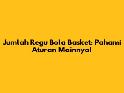 Jumlah Regu Bola Basket: Pahami Aturan Mainnya!