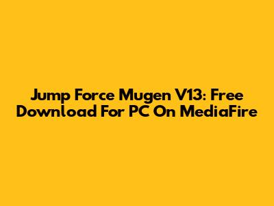 Jump Force Mugen V13: Free Download For PC On MediaFire