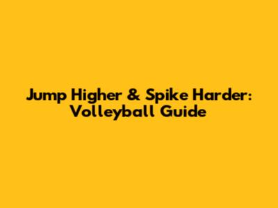 Jump Higher & Spike Harder: Volleyball Guide