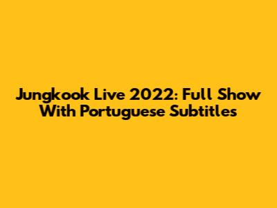 Jungkook Live 2022: Full Show With Portuguese Subtitles