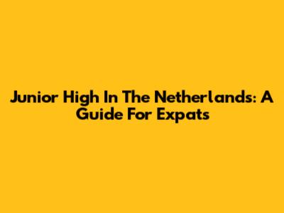 Junior High In The Netherlands: A Guide For Expats