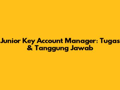 Junior Key Account Manager: Tugas & Tanggung Jawab