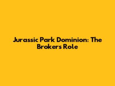 Jurassic Park Dominion: The Broker's Role