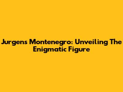 Jurgens Montenegro: Unveiling The Enigmatic Figure