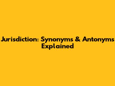 Jurisdiction: Synonyms & Antonyms Explained