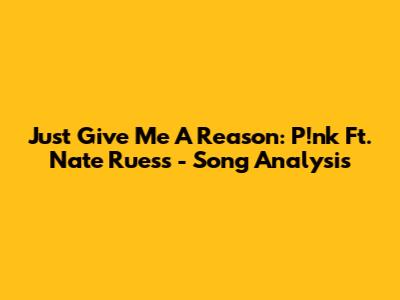 Just Give Me A Reason: P!nk Ft. Nate Ruess - Song Analysis