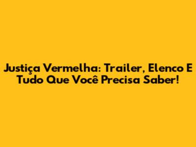 Justiça Vermelha: Trailer, Elenco E Tudo Que Você Precisa Saber!