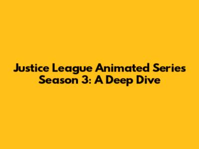 Justice League Animated Series Season 3: A Deep Dive