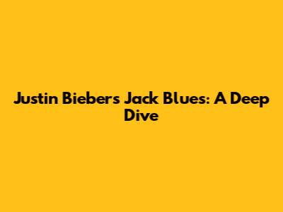 Justin Bieber's 'Jack Blues': A Deep Dive