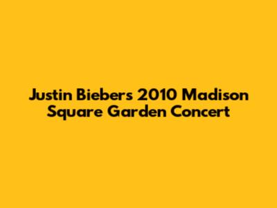 Justin Bieber's 2010 Madison Square Garden Concert