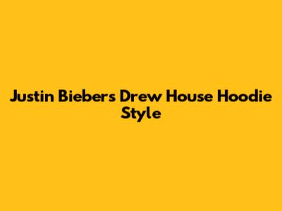 Justin Bieber's Drew House Hoodie Style