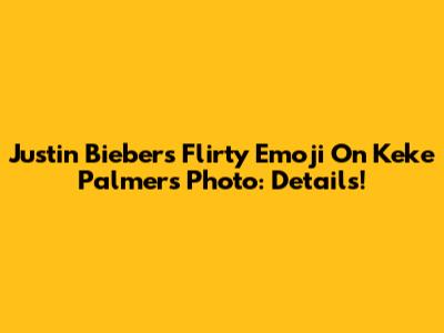 Justin Bieber's Flirty Emoji On Keke Palmer's Photo: Details!