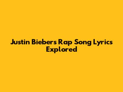 Justin Bieber's Rap Song Lyrics Explored