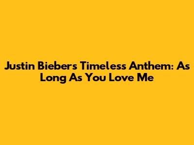Justin Bieber's Timeless Anthem: "As Long As You Love Me"