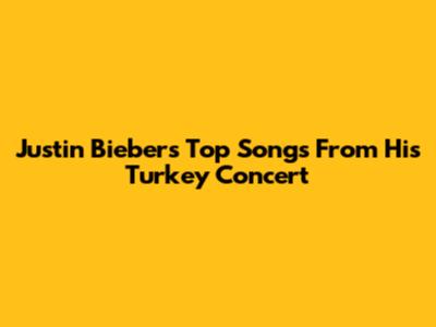 Justin Bieber's Top Songs From His Turkey Concert