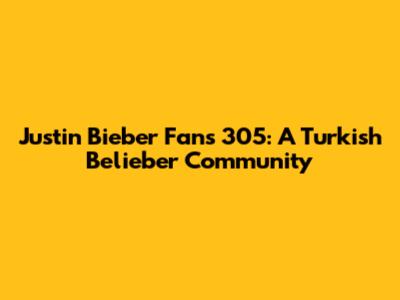 Justin Bieber Fans 305: A Turkish Belieber Community