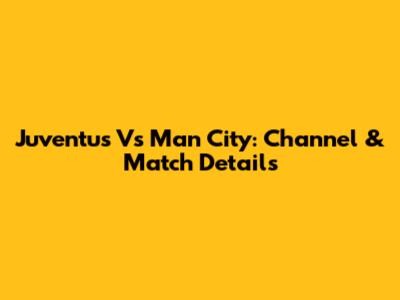Juventus Vs Man City: Channel & Match Details