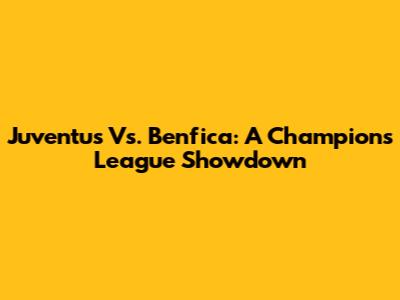 Juventus Vs. Benfica: A Champions League Showdown