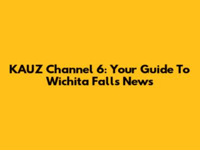 KAUZ Channel 6: Your Guide To Wichita Falls News
