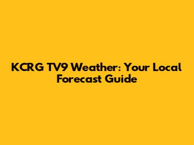 KCRG TV9 Weather: Your Local Forecast Guide