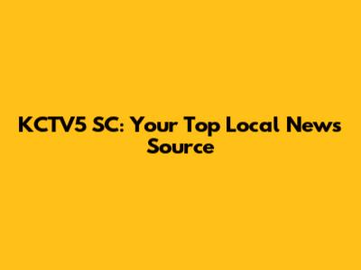 KCTV5 SC: Your Top Local News Source