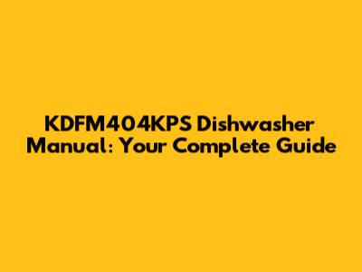 KDFM404KPS Dishwasher Manual: Your Complete Guide